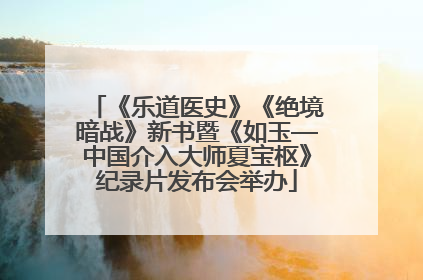 《乐道医史》《绝境暗战》新书暨《如玉—中国介入大师夏宝枢》纪录片发布会举办