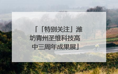 「特别关注」潍坊青州圣维科技高中三周年成果展