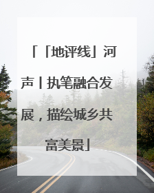 「地评线」河声丨执笔融合发展，描绘城乡共富美景
