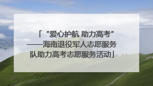 “爱心护航 助力高考”——海南退役军人志愿服务队助力高考志愿服务活动