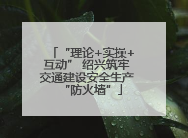 “理论+实操+互动” 绍兴筑牢交通建设安全生产“防火墙”