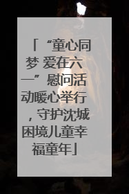 “童心同梦 爱在六一”慰问活动暖心举行，守护沈城困境儿童幸福童年