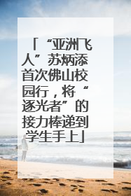 “亚洲飞人”苏炳添首次佛山校园行，将“逐光者”的接力棒递到学生手上