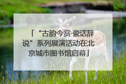 “古韵今赏·瓷话辞说”系列展演活动在北京城市图书馆启幕