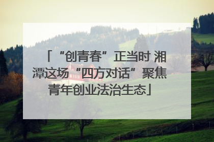 “创青春”正当时 湘潭这场“四方对话”聚焦青年创业法治生态