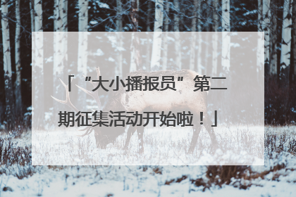 “大小播报员”第二期征集活动开始啦！