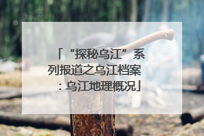 “探秘乌江”系列报道之乌江档案：乌江地理概况