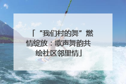 “我们村的舞”燃情绽放：歌声舞韵共绘社区邻里情