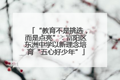 “教育不是挑选，而是点亮”：富阳区东洲中学以新理念培育“五心好少年”