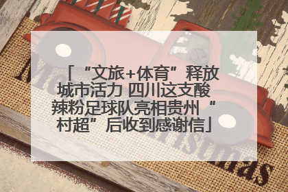 “文旅+体育”释放城市活力 四川这支酸辣粉足球队亮相贵州“村超”后收到感谢信