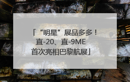 “明星”展品多多！直-20、直-9ME首次亮相巴黎航展