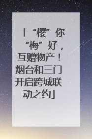 “樱”你“梅”好，互赠物产！烟台和三门开启跨城联动之约