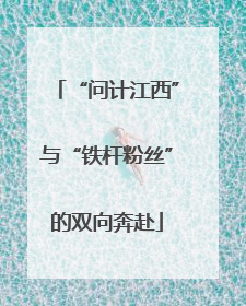“问计江西”与“铁杆粉丝”的双向奔赴