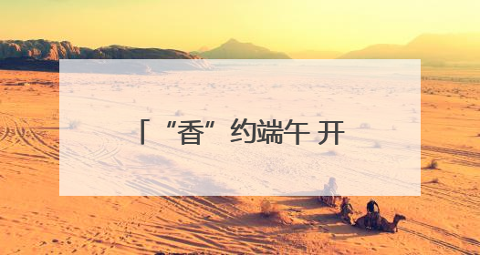 “香”约端午 开启山东寻味之旅