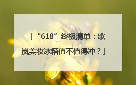 “618”终极清单：歌岚美妆冰箱值不值得冲？