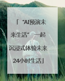 “AI预演未来生活” 一起沉浸式体验未来24小时生活