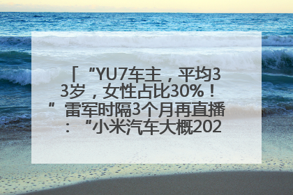“YU7车主，平均33岁，女性占比30%！”雷军时隔3个月再直播：“小米汽车大概2027年考虑出口！”