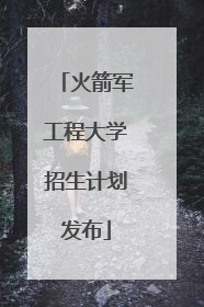 火箭军工程大学招生计划发布