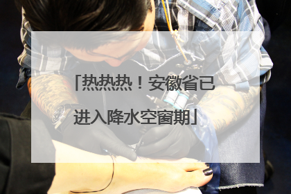 热热热！安徽省已进入降水空窗期