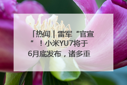 热闻｜雷军“官宣”！小米YU7将于6月底发布，诸多重磅新品一起发布！唯独价格“卖关子”