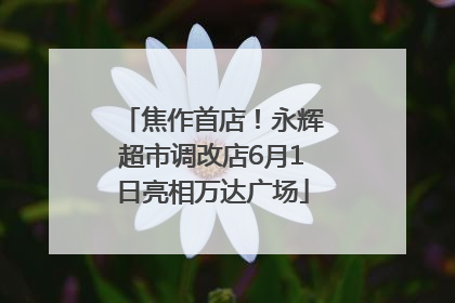 焦作首店！永辉超市调改店6月1日亮相万达广场