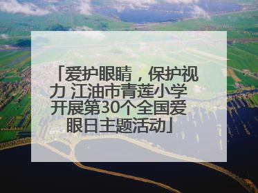 爱护眼睛，保护视力 江油市青莲小学开展第30个全国爱眼日主题活动