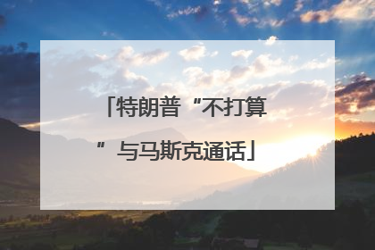 特朗普“不打算”与马斯克通话