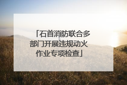 石首消防联合多部门开展违规动火作业专项检查