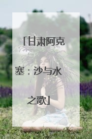 甘肃阿克塞：沙与水之歌