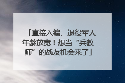 直接入编、退役军人年龄放宽！想当“兵教师”的战友机会来了