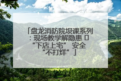 盘龙消防院坝课系列：现场教学解隐患   “下店上宅” 安全 “不打烊”