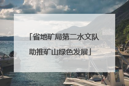 省地矿局第二水文队助推矿山绿色发展
