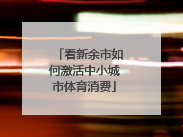 看新余市如何激活中小城市体育消费
