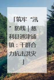 筑牢“汛”防线｜慈利县通津铺镇：干群合力抗击洪灾