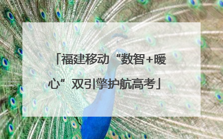 福建移动“数智+暖心”双引擎护航高考