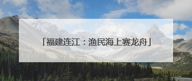 福建连江：渔民海上赛龙舟