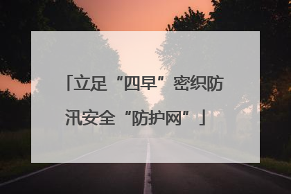 立足“四早”密织防汛安全“防护网”