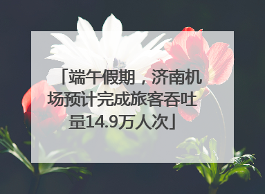 端午假期，济南机场预计完成旅客吞吐量14.9万人次