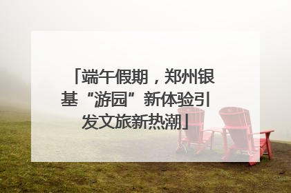 端午假期，郑州银基“游园”新体验引发文旅新热潮