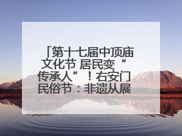 第十七届中顶庙文化节 居民变“传承人”！右安门民俗节：非遗从展柜走进烟火气