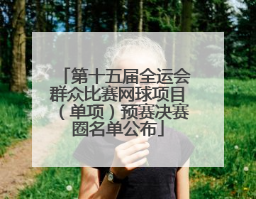 第十五届全运会群众比赛网球项目（单项）预赛决赛圈名单公布