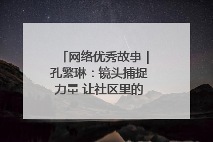 网络优秀故事｜孔繁琳：镜头捕捉力量 让社区里的温暖“被看见”
