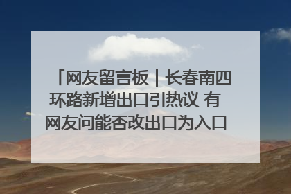 网友留言板｜长春南四环路新增出口引热议 有网友问能否改出口为入口？官方回应来了