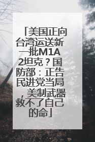 美国正向台湾运送新一批M1A2坦克？国防部：正告民进党当局，美制武器救不了自己的命