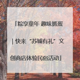 粽享童年 趣味抓蛋｜快来“苏城有礼”文创商店体验民俗活动