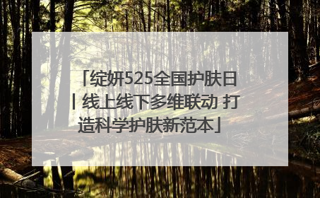 绽妍525全国护肤日丨线上线下多维联动 打造科学护肤新范本