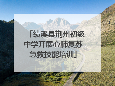 绩溪县荆州初级中学开展心肺复苏急救技能培训