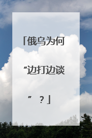 俄乌为何“边打边谈”？