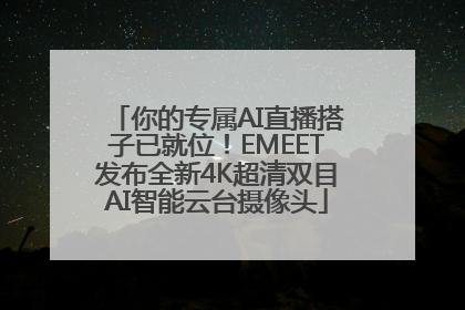 你的专属AI直播搭子已就位！EMEET发布全新4K超清双目AI智能云台摄像头