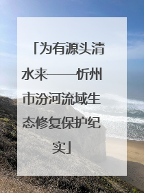 为有源头清水来——忻州市汾河流域生态修复保护纪实